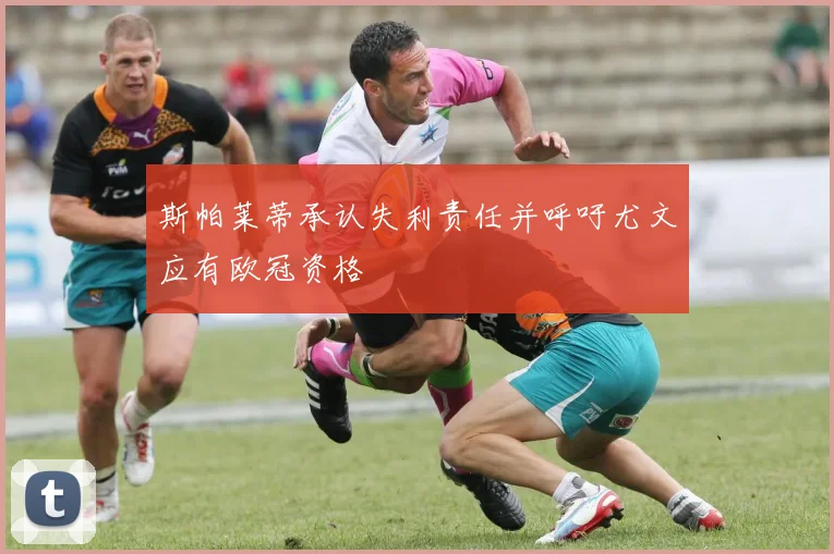 斯帕莱蒂承认失利责任并呼吁尤文应有欧冠资格