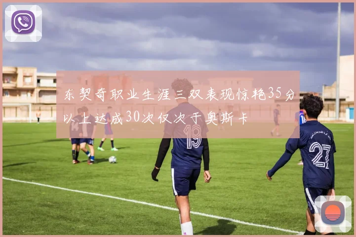 东契奇职业生涯三双表现惊艳35分以上达成30次仅次于奥斯卡