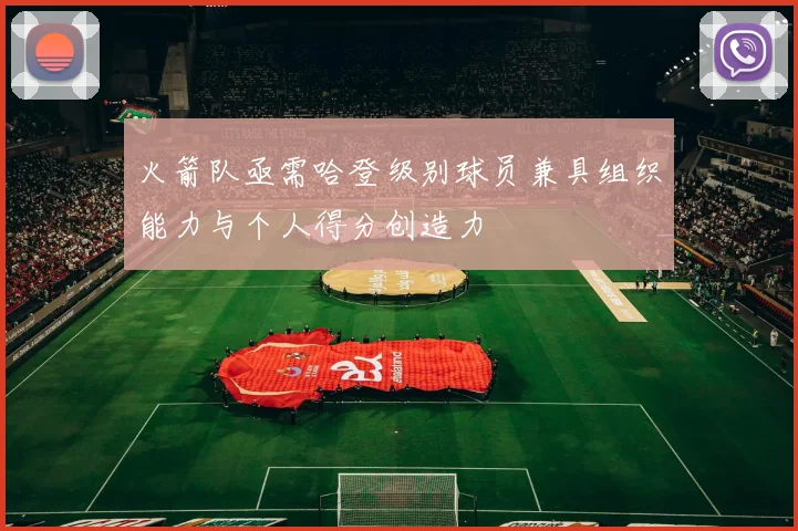 火箭队亟需哈登级别球员兼具组织能力与个人得分创造力