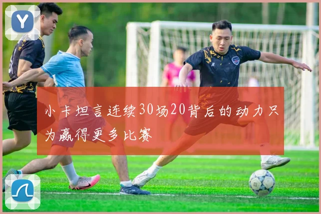 小卡坦言连续30场20背后的动力只为赢得更多比赛