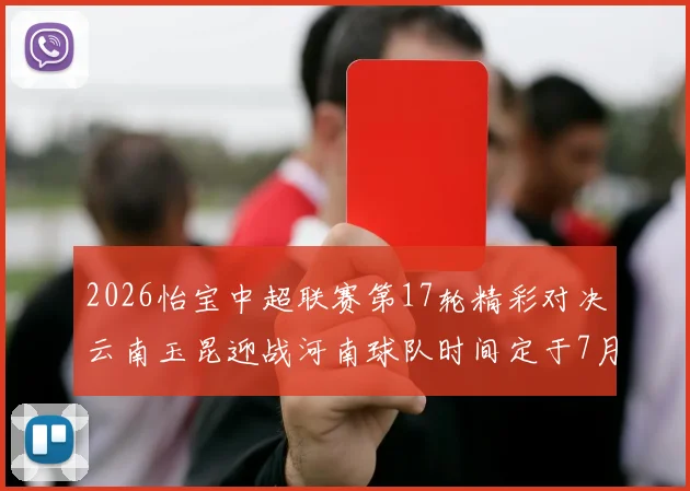 2026怡宝中超联赛第17轮精彩对决云南玉昆迎战河南球队时间定于7月3日晚上20点