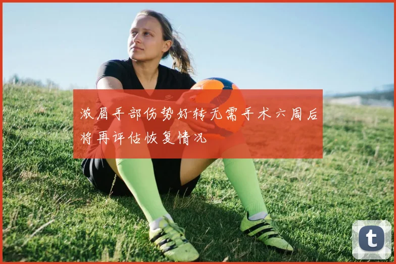浓眉手部伤势好转无需手术六周后将再评估恢复情况